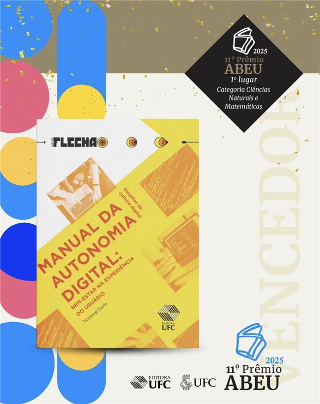 A arte apresenta a capa do livro Manual da Autonomia Digital: Bem-estar na Experiência do Usuário, de Ticianne Darin. A capa é amarela com elementos gráficos em rosa, laranja e vermelho. À esquerda, círculos coloridos em azul, rosa e amarelo compõem o fundo. No canto superior direito, há um selo preto em formato losangular com o texto: “2025 – 11º Prêmio ABEU – 1º lugar – Categoria Ciências Naturais e Matemáticas”. Ao fundo, do lado direito, aparece parcialmente a palavra “Vencedor”. Na parte inferior, estão os logotipos da Editora UFC e da UFC, junto com o símbolo do Prêmio ABEU 2025.